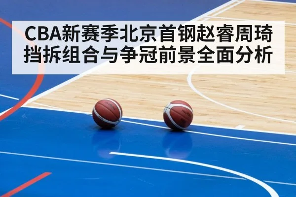 CBA新赛季北京首钢赵睿周琦挡拆组合与争冠前景全面分析