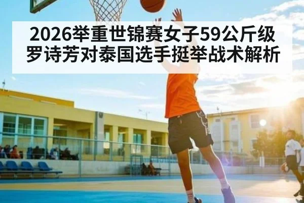2026举重世锦赛女子59公斤级罗诗芳对泰国选手挺举战术解析