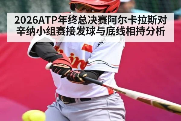 2026ATP年终总决赛阿尔卡拉斯对辛纳小组赛接发球与底线相持分析